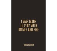 I Was Made To Play With Knives And Fire: Blank Recipe Notebook - A Spicy and Bold Journal for Passionate Chefs