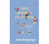 I Was Married to a Horse, and Other Tales of an Accidental Anthropologist