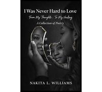 I Was Never Hard to Love: From My Thoughts to My Healing a Collection of Poetry
