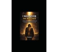 I WAS NEVER THE MISTAKE: A Journey from Abuse, Pain, and Brokenness to Healing, Identity, and Faith in God