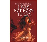 I WAS NOT BORN TO CRY: From Pain to Healing
