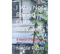 I Was Not Raised-Only Survived:: “A Memoir of Becoming” (The Ascent Series)