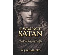 I WAS NOT SATAN: The Real Story of Lucifer