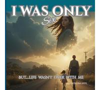 I WAS ONLY SIX: But.....life wasn't over with me