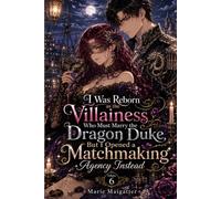 I Was Reborn as the Villainess Who Must Marry the Dragon Duke, But I Opened a Matchmaking Agency Instead: Volume 6