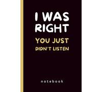 I Was Right, You Just Didn’t Listen: Funny Work Lined Notebook | Office Humor Gag Gift for Boss and Coworkers, 140 Pages