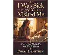 I Was Sick and You Visited Me: What to Say, What to Do, and Why It Matters