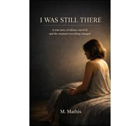 I WAS STILL THERE: A true story of silence, survival, and the moment everything changed