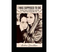 I WAS SUPPOSED TO DIE: Twenty Years of Addiction and the Fight That Saved My Life