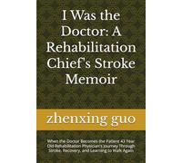 I Was the Doctor: A Rehabilitation Chief's Stroke Memoir: When the Doctor Becomes the Patient 43 Year Old Rehabilitation Physician's Journey Through Stroke, Recovery, and Learning to Walk Again