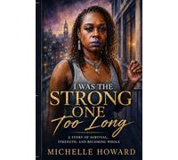 I Was the Strong One Too Long: I Was the Strong One Too Long A Story of Survival, Strength, and Becoming Whole
