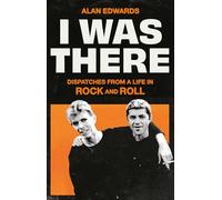 I Was There: Dispatches from a Life in Rock and Roll