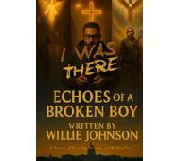 I Was There… Echoes of a Broken Boy: A Memoir of Survival, Service, and Redemption
