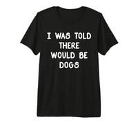 I Was Told There Would Be Dogs Funny Dog Lover Dueño de Perro Camiseta Premium