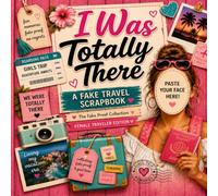 I Was Totally There: A Fake Travel Scrapbook: The Fake Proof Collection - Female Traveler Edition