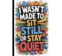 I wasn’t made to sit still or stay quiet. Funny Quote Blank Lined Notebook for Work: Hilarious Quotes on Interior Pages. Ideal gag gift for Birthdays, ... Friends, Coworkers, Bosses,and Family.