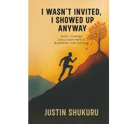 I wasn't Invited, I showed Up Anyway: How I Turned Exclusion Into a Blueprint for Success