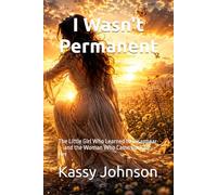 I Wasn't Permanent: The Little Girl Who Learned to Disappear - and the Woman Who Came Back for Her