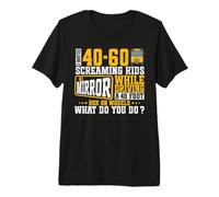 I Watch 40-60 Screaming Kids In A Mirror While Driving A 40 Camiseta Premium