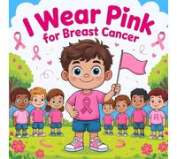 I Wear Pink for Breast Cancer : Story About Love, Support, and Awareness for Kids, A Children’s book to Inspire Hope, Courage, and Care