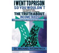 I went to prison so you wouldn't have to...the truth about income taxes: Learn the biggest secret the IRS does not want you to know