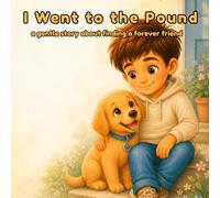 I Went to the Pound: a gentle story about finding a forever friend