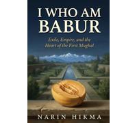 I Who Am Babur: Exile, Empire, and the Heart of the First Mughal