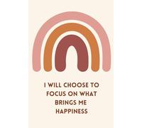 I Will Choose To Focus On What Brings Me Happiness: Positive Affirmation Motivational Notebook