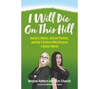 I Will Die On This Hill: Autistic Adults, Autism Parents, and the Children Who Deserve a Better World