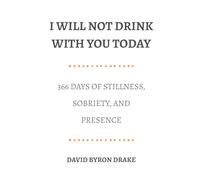 I Will Not Drink With You Today: 366 Days of Stillness, Sobriety, and Presence