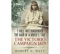 'I Will Not Surrender the Hair of a Horse's Tail': The Victorio Campaign 1879