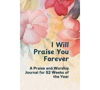 I Will Praise You Forever: A Praise and Worship Journal for 52 Weeks of the Year