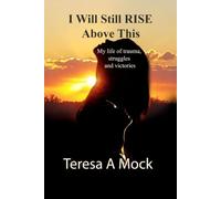 I Will Still Rise Above This: My life of trauma, struggles, and victories