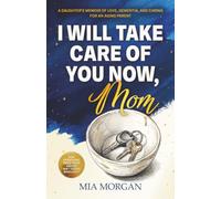 I Will Take Care of You Now, Mom: A Daughter's Memoir of Love, Dementia, and Caring for an Aging Parent