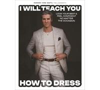 I Will Teach You How to Dress: Look Your Best and Feel Confident No Matter the Occasion
