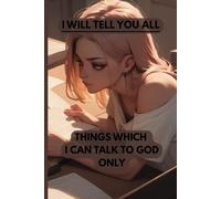 I WILL TELL YOU ALL: THINGS WHICH I CAN TALK TO GOD ONLY