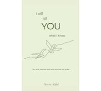 I Will Tell You What I know: For who you are and who you are yet to be