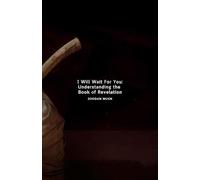 I Will Wait for You: Understanding the Book of Revelation