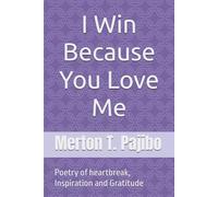 I Win Because You Love Me: Poetry of heartbreak, Inspiration and Gratitude
