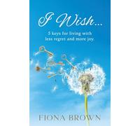I Wish... 5 Keys for living with less regret and more joy.