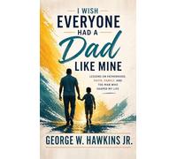 I Wish Everyone Had a Dad Like Mine: Lessons on Fatherhood, Faith, Family, and the Man Who Shaped My Life