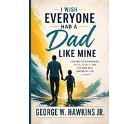 I Wish Everyone Had a Dad Like Mine: Lessons on Fatherhood, Faith, Family, and the Man Who Shaped My Life