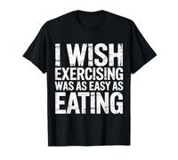 I Wish Exercising Was As Easy As Eating Fitness Joke Gym |- Camiseta