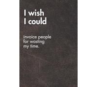 I Wish I Could Invoice People For Wasting My Time. Brown Leather Edition.: Funny Motivational Journal For Job& Life- The Perfect Inspirational Gift Notebook (For the Record. Brown Edition.)