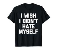 I Wish I Didn'T Hate Myself - Divertido Dicho sarcástico Novedad Camiseta
