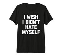 I Wish I Didn'T Hate Myself - Divertido Dicho sarcástico Novedad Camiseta Premium