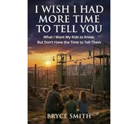 I Wish I Had More Time to Tell You: What I want my kids to know, but don’t have the time to tell them