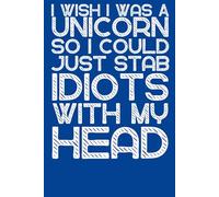 I Wish I Was A Unicorn So I Could Just Stab Idiots With My Head: 6 x 9 Blank Lined Notebook - Funny Sarcastic Work Gag Gift for Office Coworkers, Employees, Adults, Boss