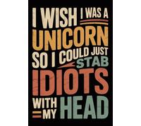 I Wish I Was A Unicorn So I Could Just Stab Idiots With My Head: Funny Notebook for Coworkers - Journal for Employees, Friends, Adults - Sarcastic Ideas for Work, Office | 120 Lined Pages, 6x9 Inches