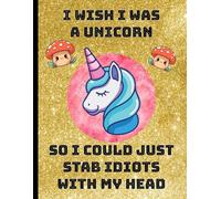 I Wish I Was a Unicorn So I Could Just Stab Idiots With My Head: Unicorn Themed & A Sarcastic Funny Gag Gift idea for writing stuffs in